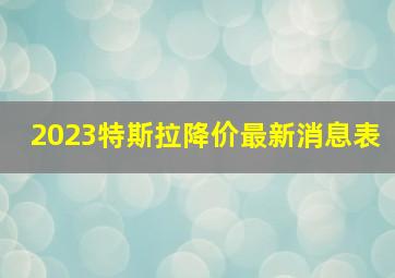 2023特斯拉降价最新消息表