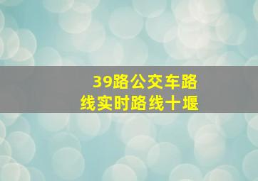 39路公交车路线实时路线十堰