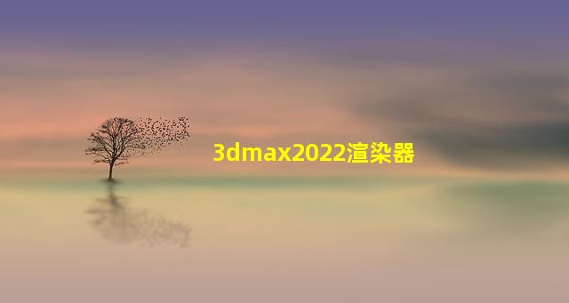 3dmax2022渲染器