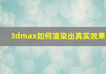 3dmax如何渲染出真实效果