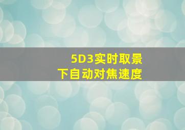 5D3实时取景下自动对焦速度