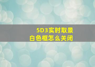 5D3实时取景白色框怎么关闭