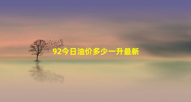 92今日油价多少一升最新