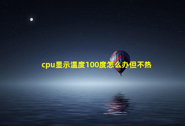 cpu显示温度100度怎么办但不热