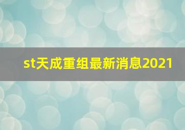 st天成重组最新消息2021