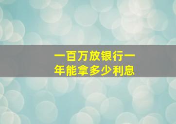 一百万放银行一年能拿多少利息