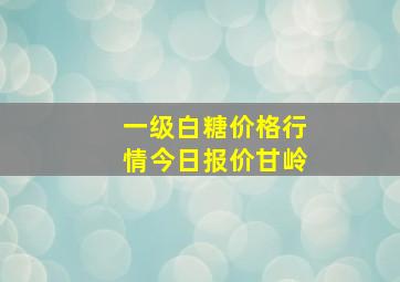 一级白糖价格行情今日报价甘岭