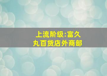 上流阶级:富久丸百货店外商部