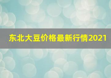 东北大豆价格最新行情2021