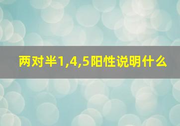 两对半1,4,5阳性说明什么