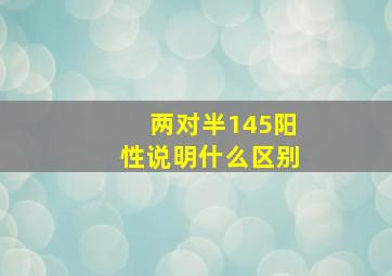 两对半145阳性说明什么区别