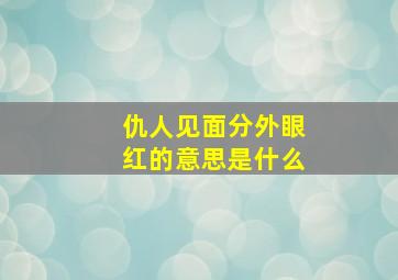 仇人见面分外眼红的意思是什么