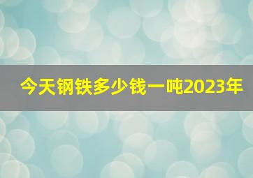 今天钢铁多少钱一吨2023年