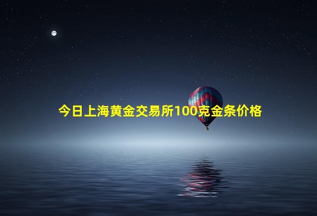 今日上海黄金交易所100克金条价格