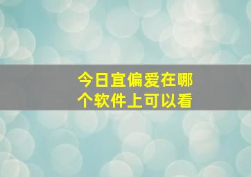 今日宜偏爱在哪个软件上可以看