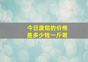 今日废铝的价格是多少钱一斤呢