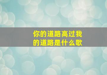 你的道路高过我的道路是什么歌