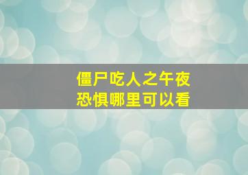 僵尸吃人之午夜恐惧哪里可以看