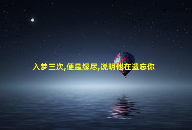 入梦三次,便是缘尽,说明他在遗忘你