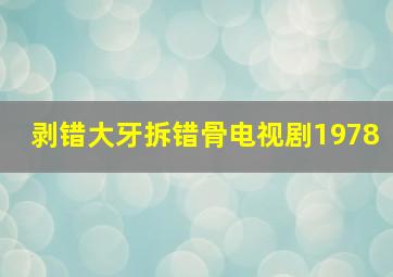 剥错大牙拆错骨电视剧1978