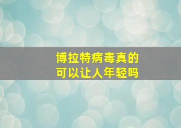 博拉特病毒真的可以让人年轻吗