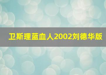 卫斯理蓝血人2002刘德华版