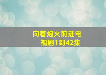 向着炮火前进电视剧1到42集