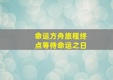 命运方舟旅程终点等待命运之日