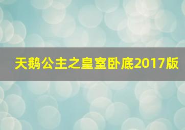 天鹅公主之皇室卧底2017版