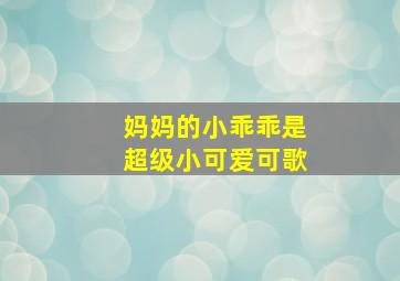 妈妈的小乖乖是超级小可爱可歌