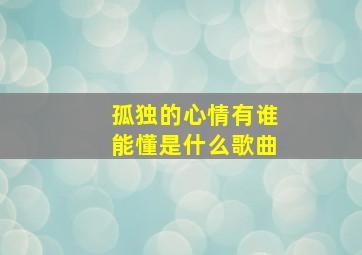 孤独的心情有谁能懂是什么歌曲