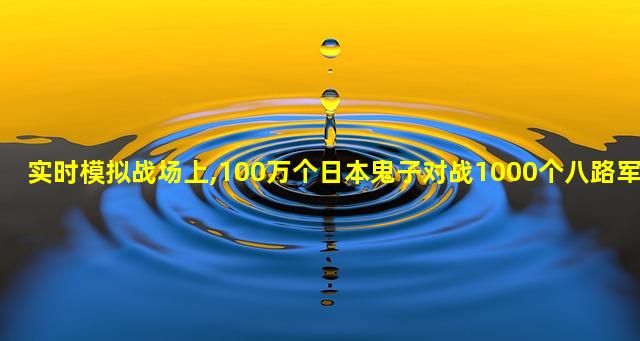 实时模拟战场上,100万个日本鬼子对战1000个八路军