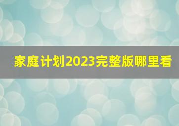 家庭计划2023完整版哪里看