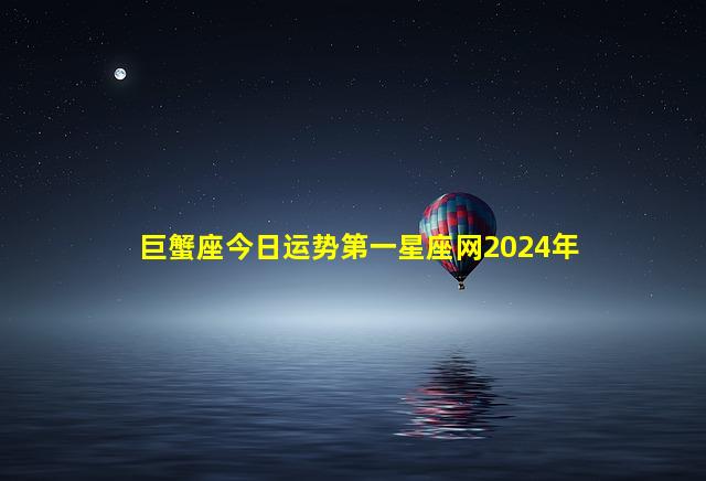 巨蟹座今日运势第一星座网2024年