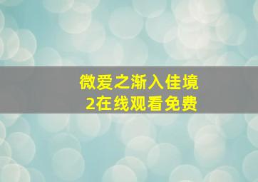 微爱之渐入佳境2在线观看免费