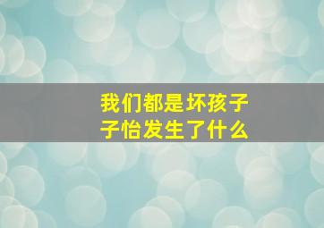 我们都是坏孩子子怡发生了什么