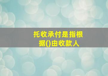 托收承付是指根据()由收款人