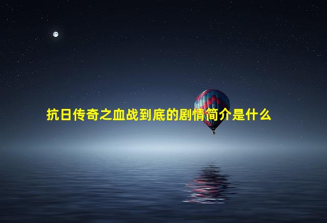 抗日传奇之血战到底的剧情简介是什么