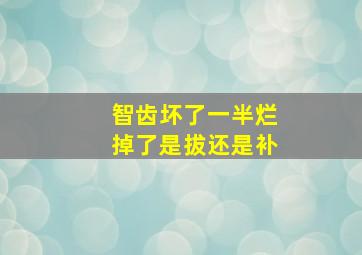 智齿坏了一半烂掉了是拔还是补