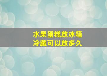 水果蛋糕放冰箱冷藏可以放多久