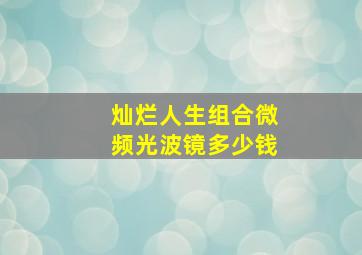 灿烂人生组合微频光波镜多少钱