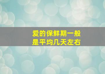 爱的保鲜期一般是平均几天左右