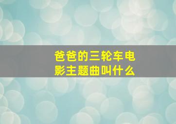 爸爸的三轮车电影主题曲叫什么