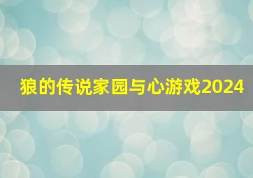 狼的传说家园与心游戏2024