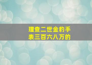 理查二世金豹手表三百六八万的