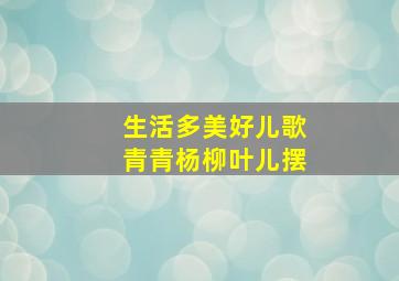 生活多美好儿歌青青杨柳叶儿摆