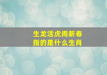 生龙活虎闹新春指的是什么生肖