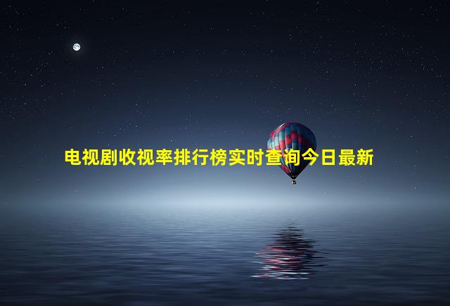 电视剧收视率排行榜实时查询今日最新