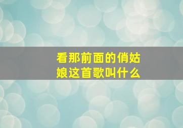 看那前面的俏姑娘这首歌叫什么