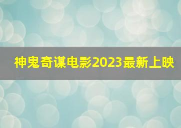 神鬼奇谋电影2023最新上映